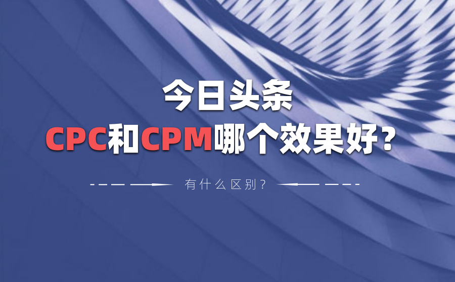 今日头条CPC和CPM哪个效果好？有什么区别？